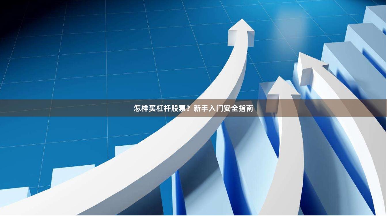 怎样买杠杆股票？新手入门安全指南