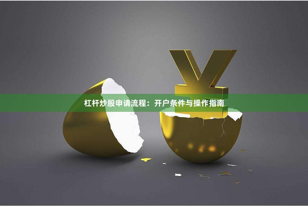 杠杆炒股申请流程：开户条件与操作指南