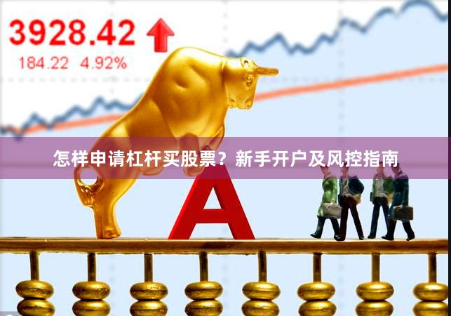 怎样申请杠杆买股票？新手开户及风控指南