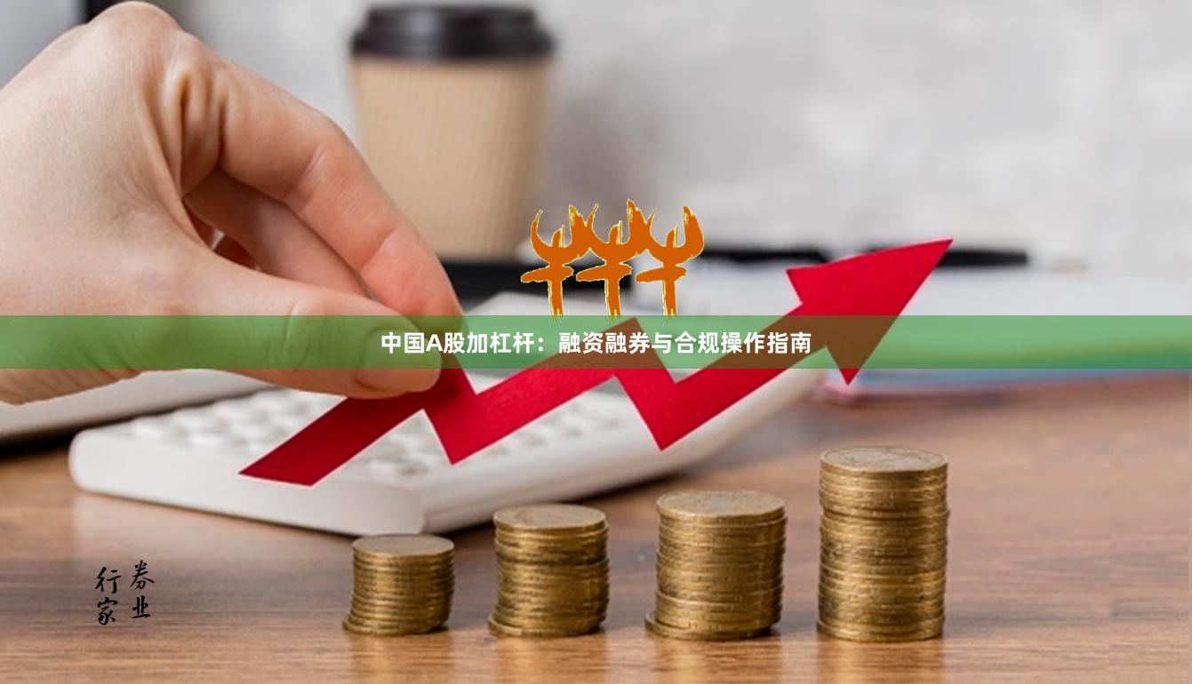 中国A股加杠杆：融资融券与合规操作指南