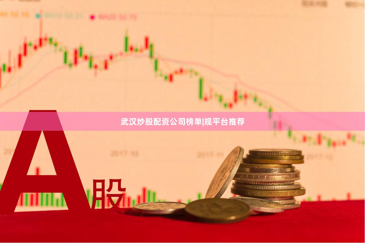 武汉炒股配资公司榜单|规平台推荐