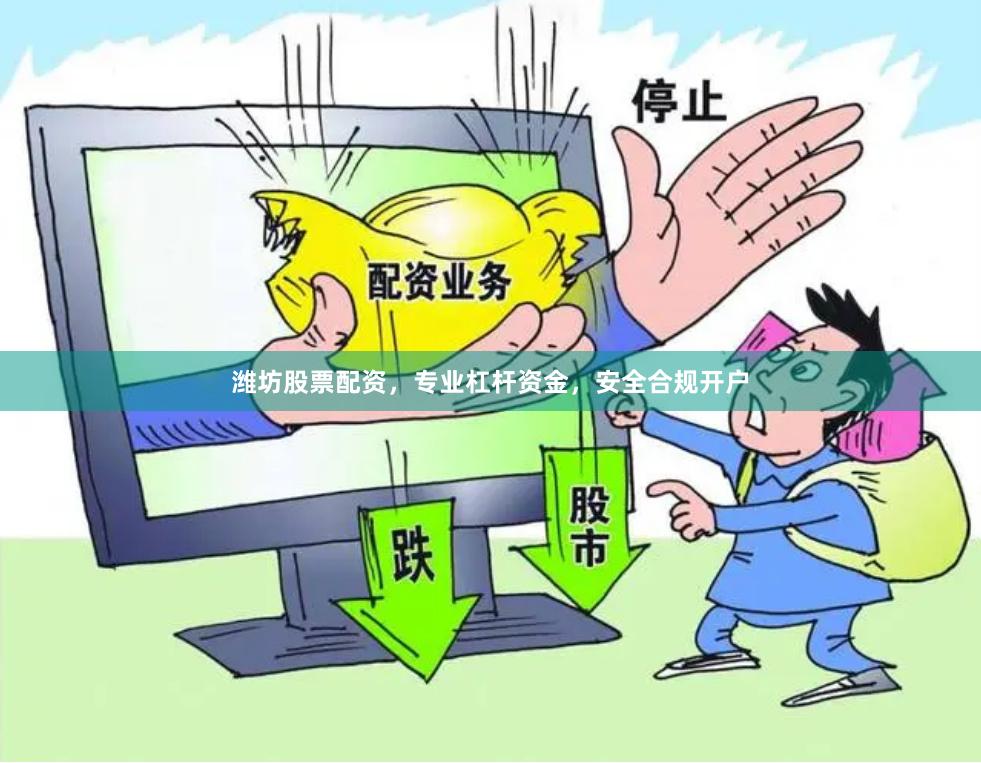 潍坊股票配资，专业杠杆资金，安全合规开户