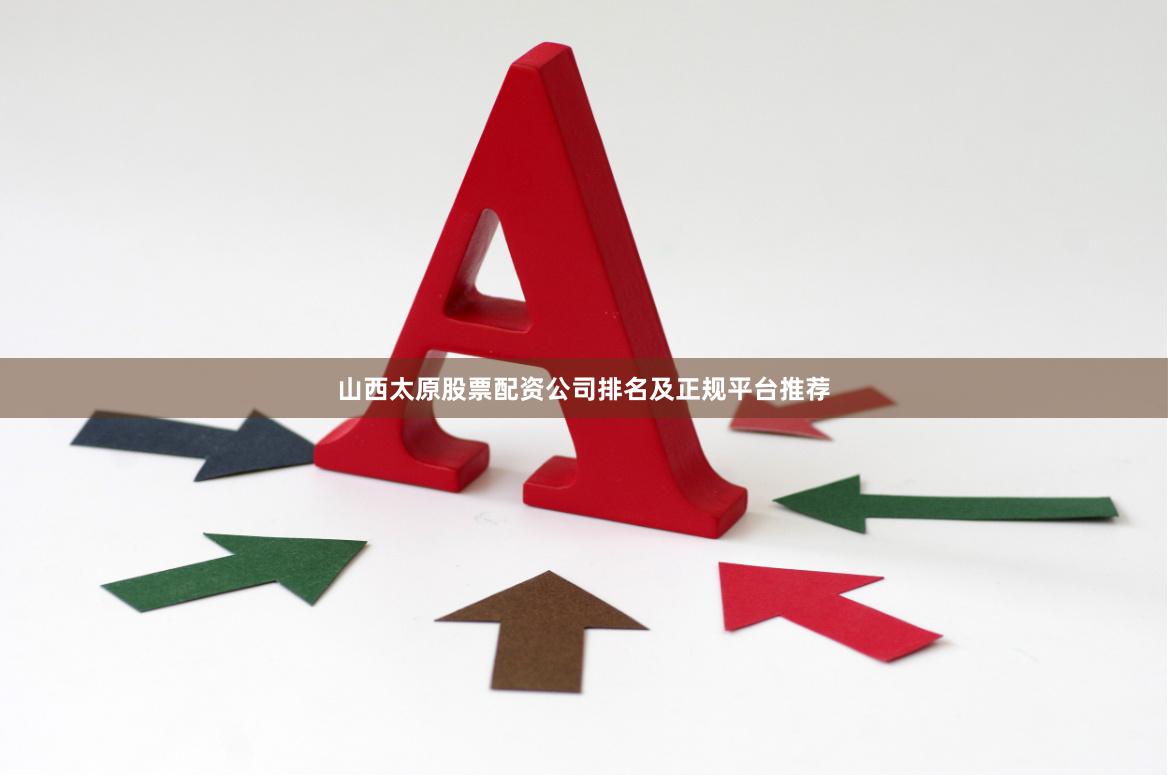 山西太原股票配资公司排名及正规平台推荐