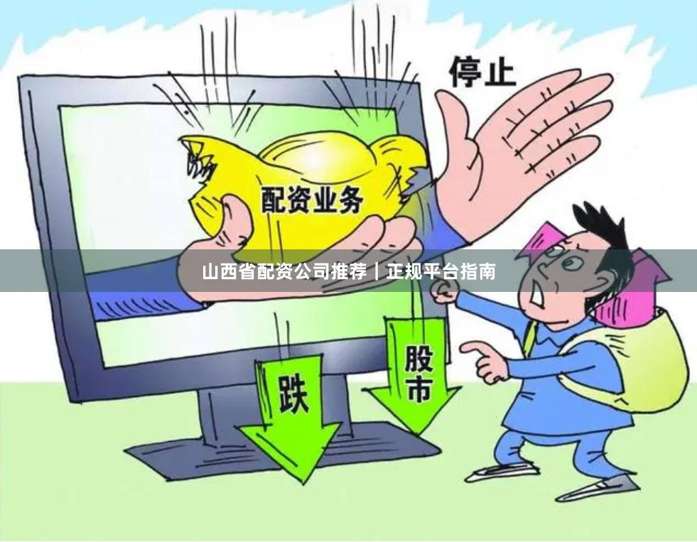 山西省配资公司推荐｜正规平台指南