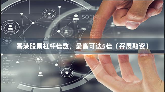 香港股票杠杆倍数,最高可达5倍(孖展融资)