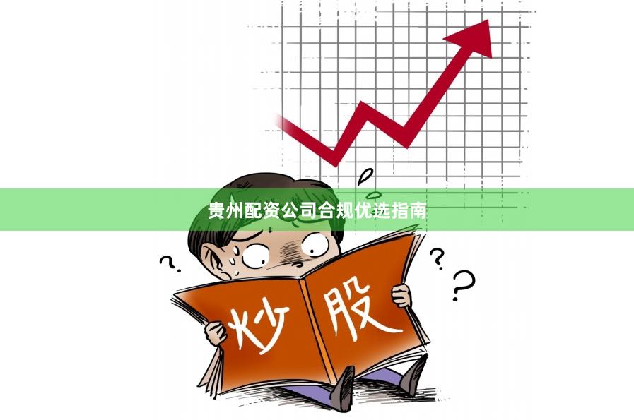 贵州配资公司合规优选指南