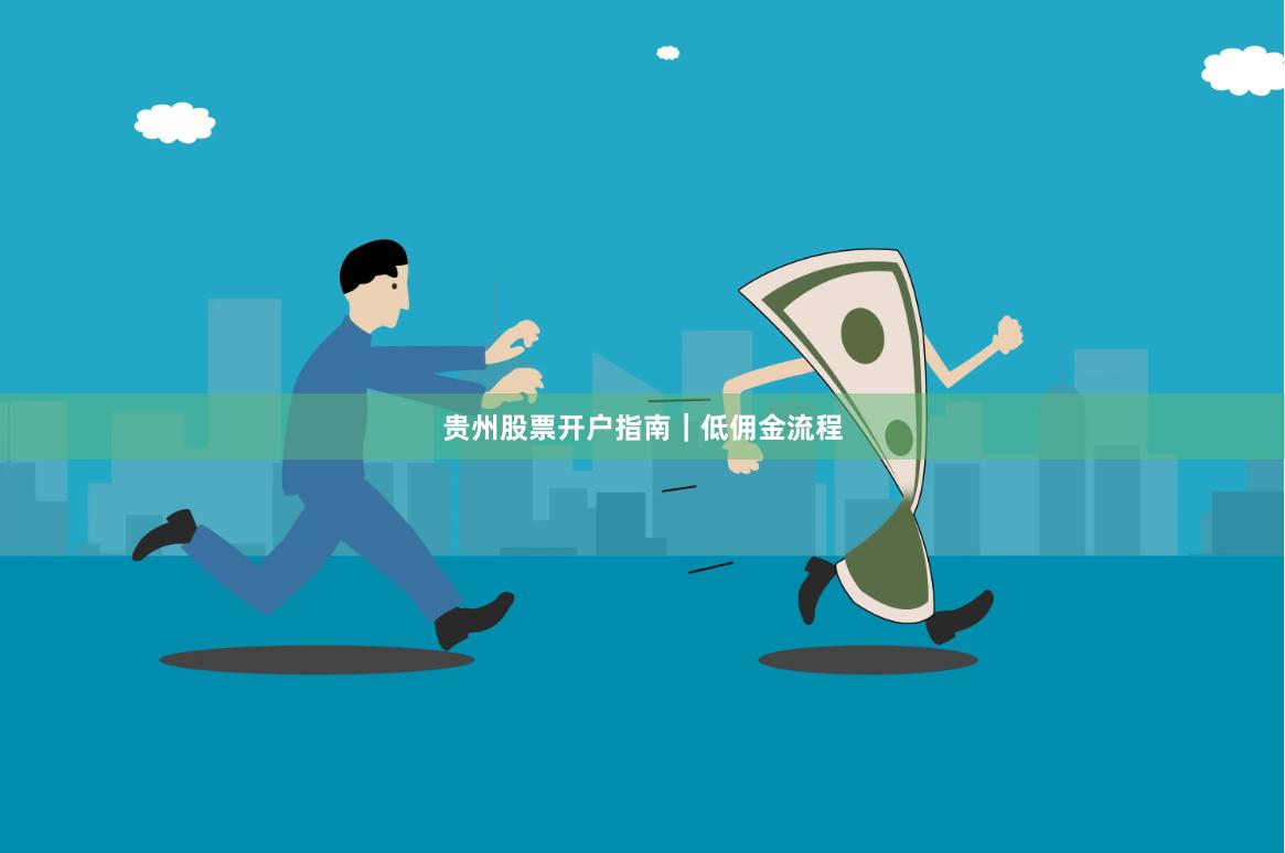 贵州股票开户指南｜低佣金流程