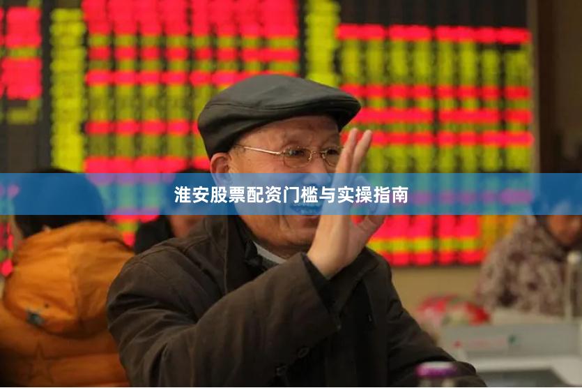 淮安股票配资门槛与实操指南