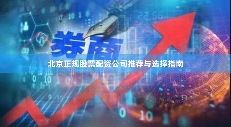 北京正规股票配资公司推荐与选择指南