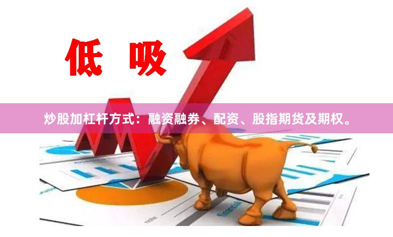 炒股加杠杆方式：融资融券、配资、股指期货及期权。