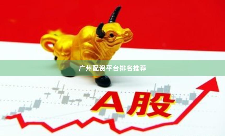 广州配资平台排名推荐