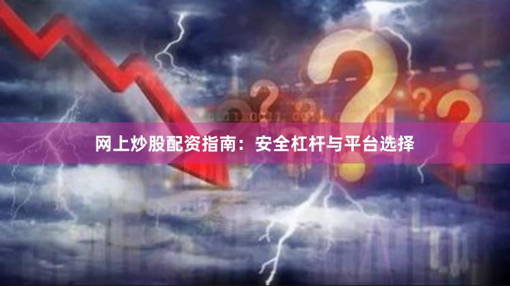 网上炒股配资指南:安全杠杆与平台选择