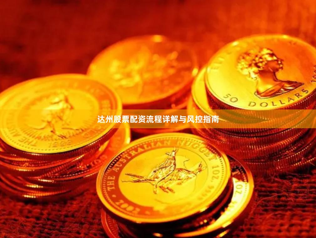 达州股票配资流程详解与风控指南