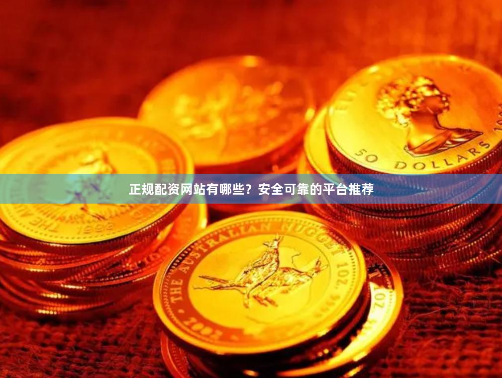 正规配资网站有哪些？安全可靠的平台推荐