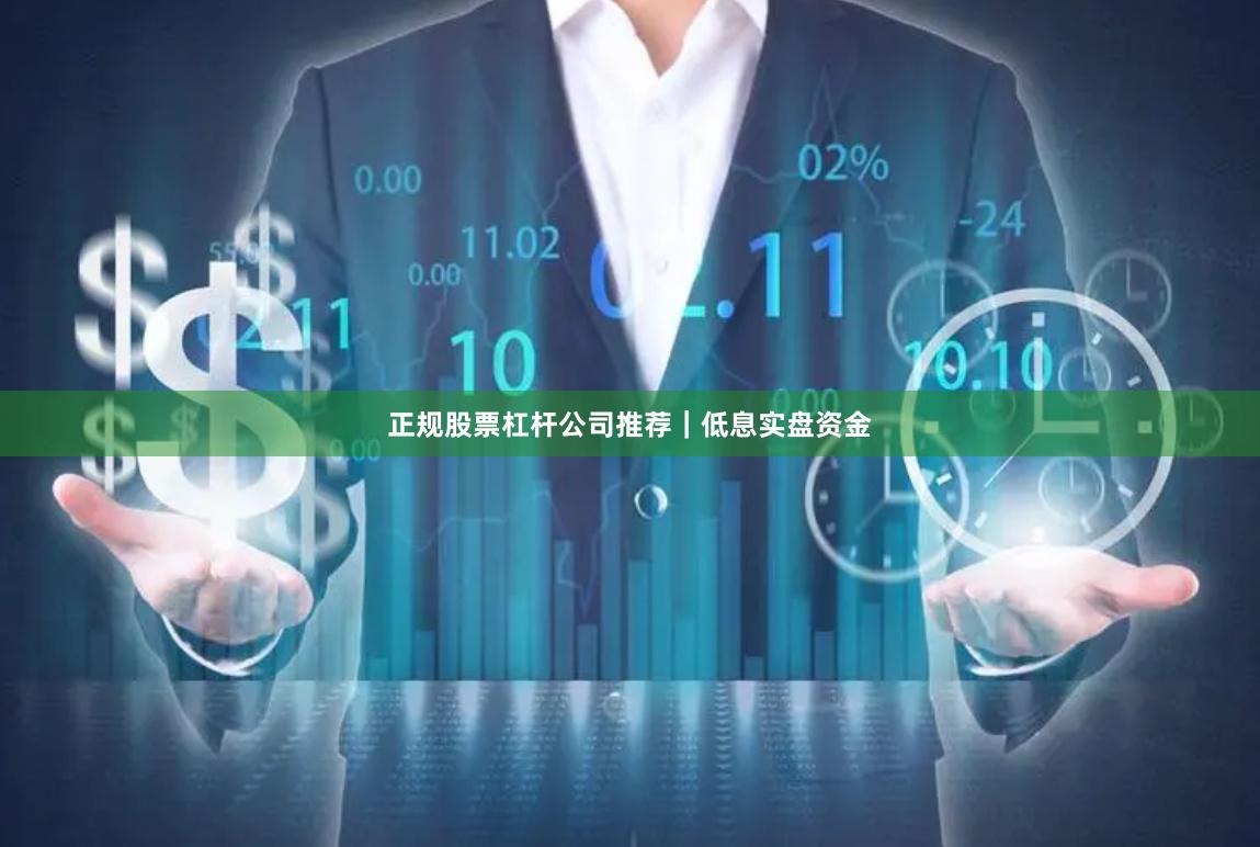 正规股票杠杆公司推荐｜低息实盘资金