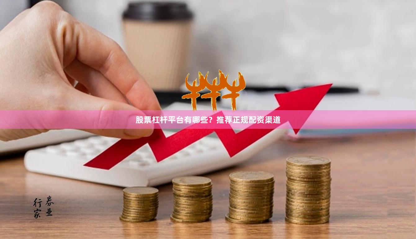股票杠杆平台有哪些？推荐正规配资渠道