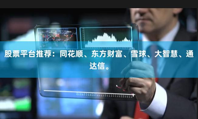 股票平台推荐：同花顺、东方财富、雪球、大智慧、通达信。