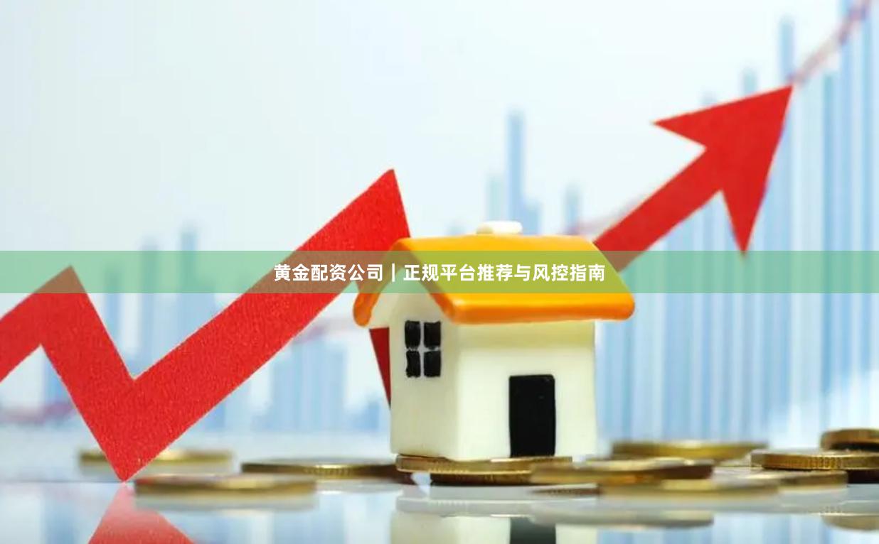 黄金配资公司｜正规平台推荐与风控指南