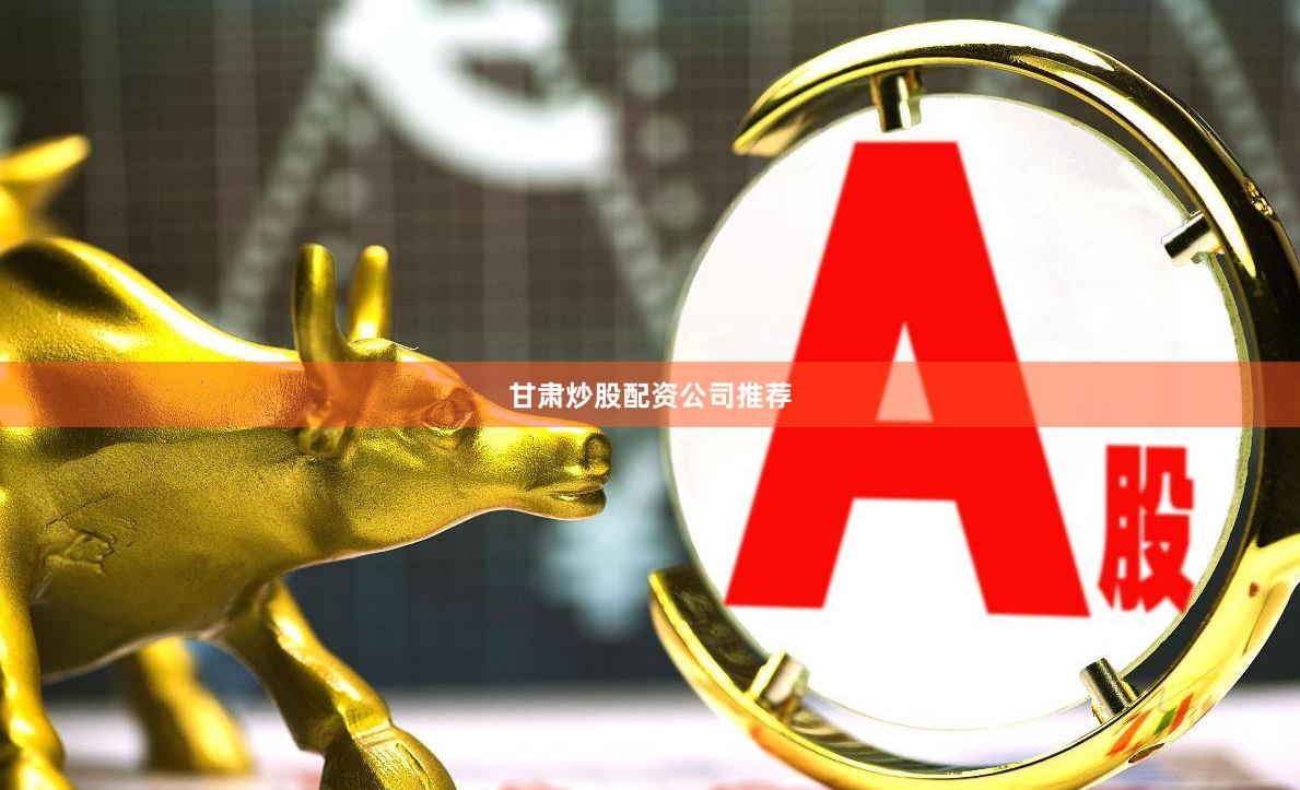 甘肃炒股配资公司推荐