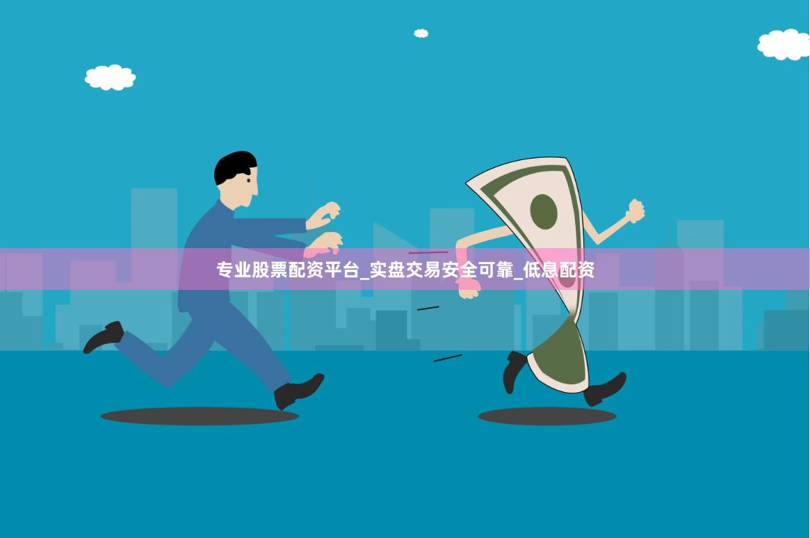 专业股票配资平台_实盘交易安全可靠_低息配资