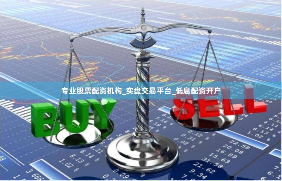专业股票配资机构_实盘交易平台_低息配资开户