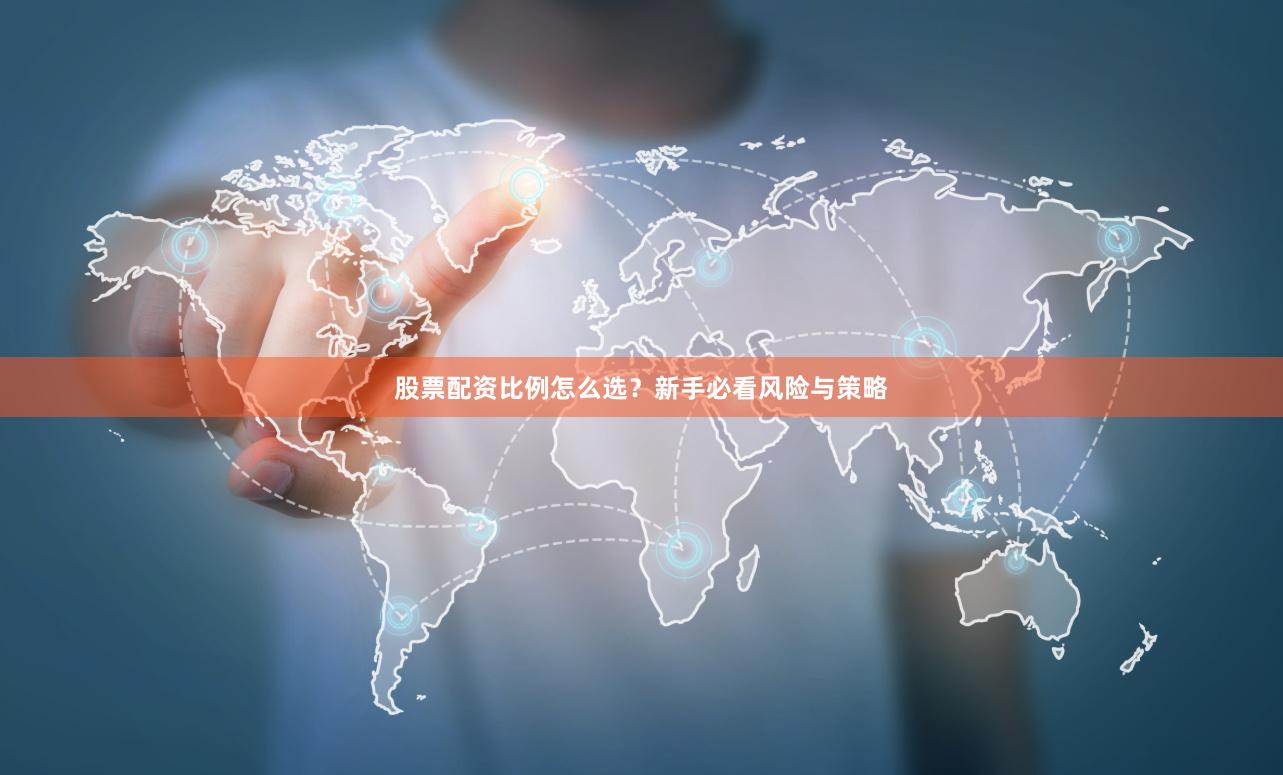 股票配资比例怎么选？新手必看风险与策略