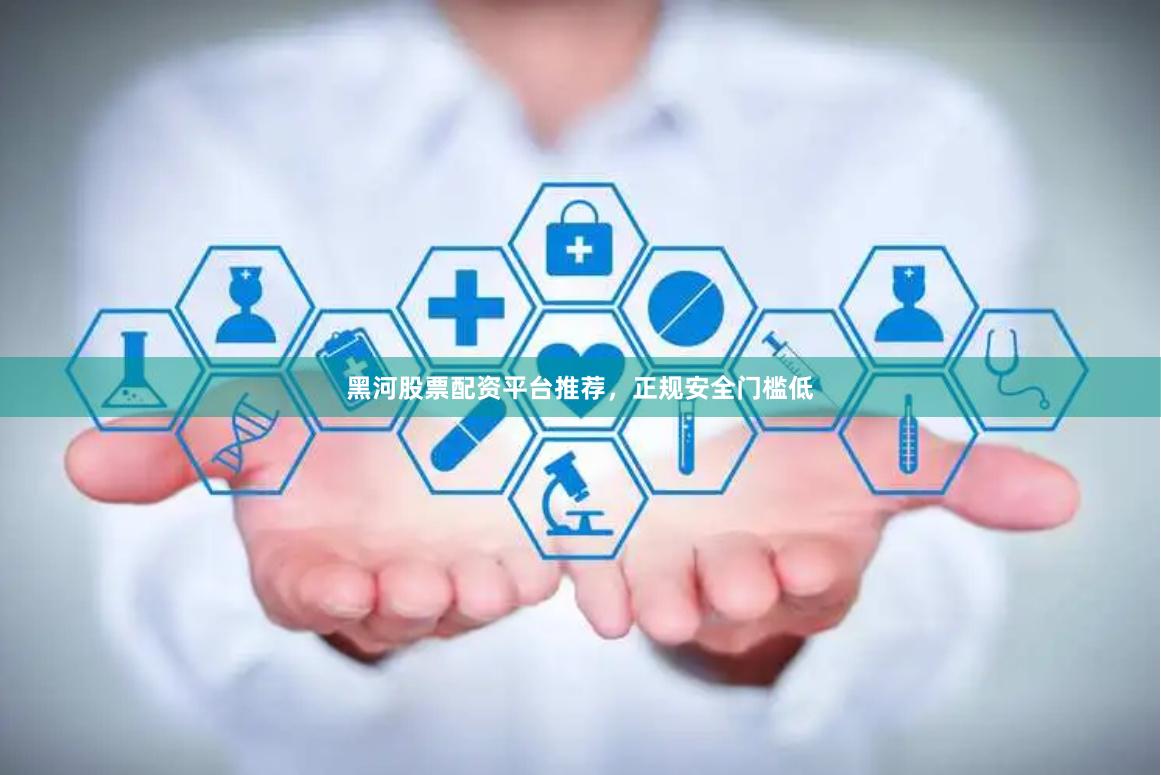 黑河股票配资平台推荐，正规安全门槛低